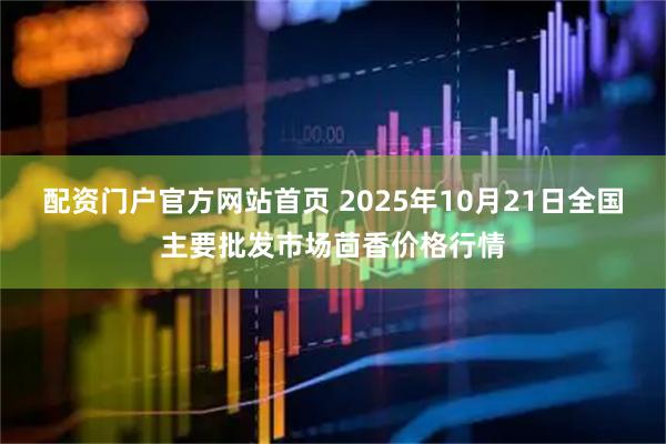 配资门户官方网站首页 2025年10月21日全国主要批发市场茴香价格行情
