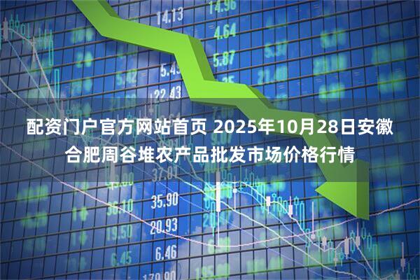 配资门户官方网站首页 2025年10月28日安徽合肥周谷堆农产品批发市场价格行情