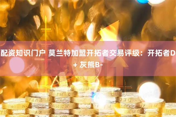 配资知识门户 莫兰特加盟开拓者交易评级：开拓者D+ 灰熊B-