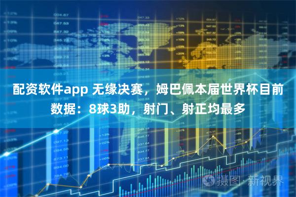 配资软件app 无缘决赛，姆巴佩本届世界杯目前数据：8球3助，射门、射正均最多
