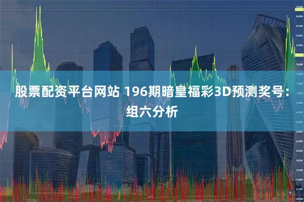 股票配资平台网站 196期暗皇福彩3D预测奖号：组六分析