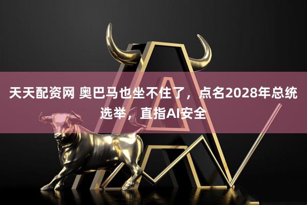 天天配资网 奥巴马也坐不住了，点名2028年总统选举，直指AI安全